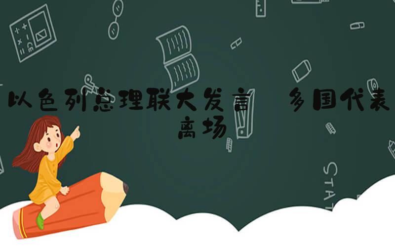 以色列总理联大发言 多国代表离场